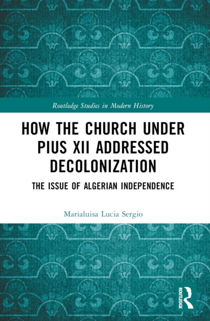 How the Church Under Pius XII Addressed Decolonization - The Issue of Algerian Independence