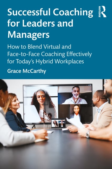 Successful Coaching for Leaders and Managers - How to Blend Virtual and Face-to-Face Coaching Effectively for Today's Hybrid Workplaces