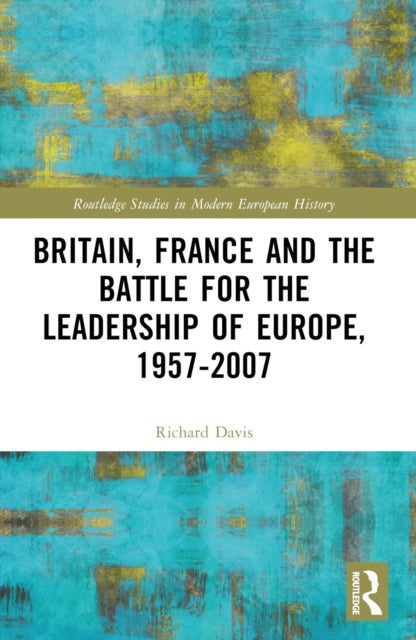 Britain, France and the Battle for the Leadership of Europe, 1957-2007