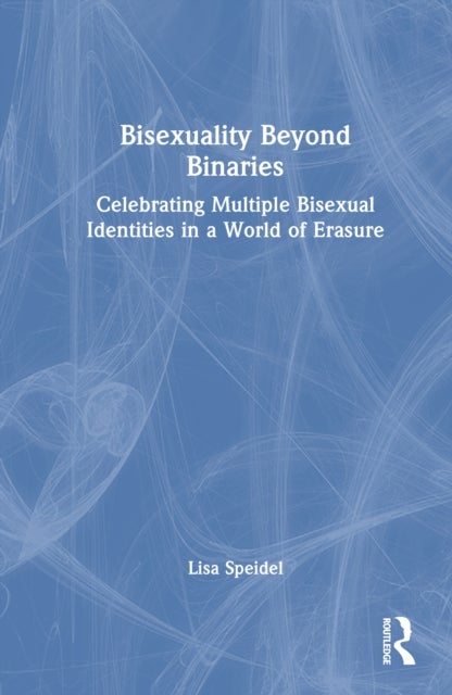 Bisexuality Beyond Binaries - Celebrating Multiple Bisexual Identities in a World of Erasure