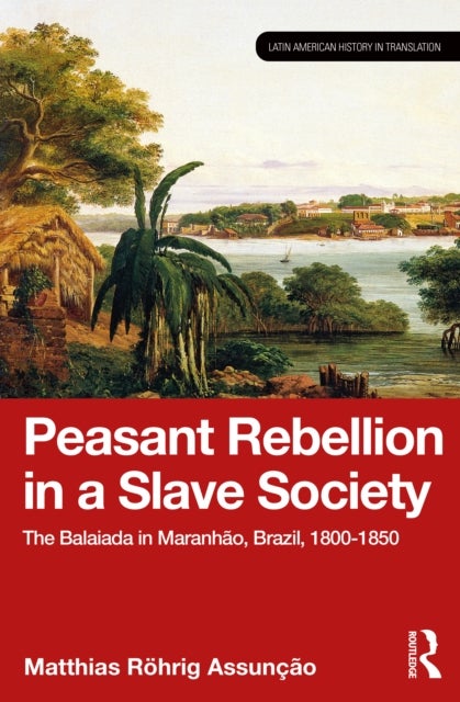 Peasant Rebellion in a Slave Society - The Balaiada in Maranhao, Brazil, 1800–1850