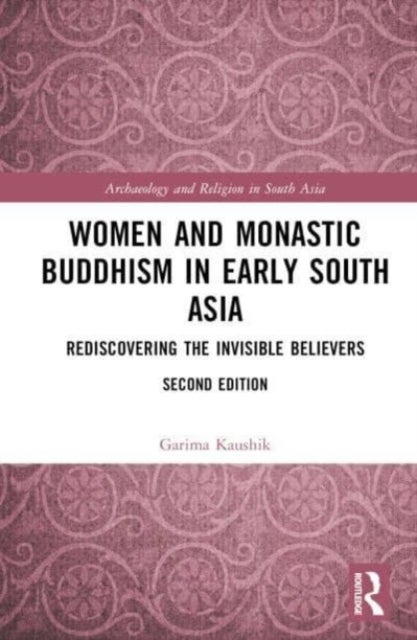 Women and Monastic Buddhism in Early South Asia - Rediscovering the Invisible Believers