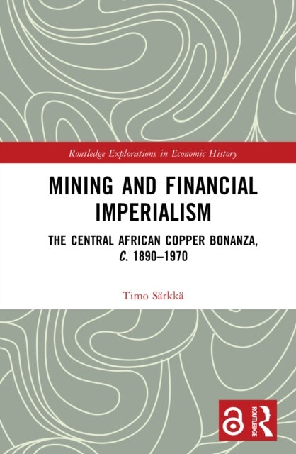 Mining and Financial Imperialism - The Central African Copper Bonanza, c. 1890–1970
