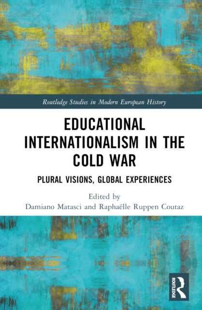 Educational Internationalism in the Cold War - Plural Visions, Global Experiences