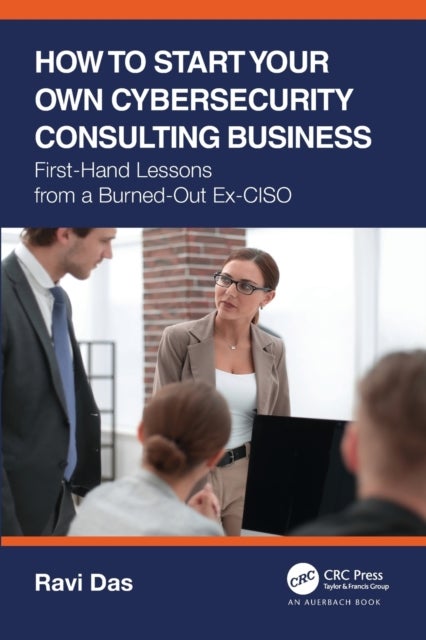 How to Start Your Own Cybersecurity Consulting Business - First-Hand Lessons from a Burned-Out Ex-CISO