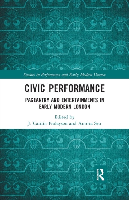Civic Performance - Pageantry and Entertainments in Early Modern London