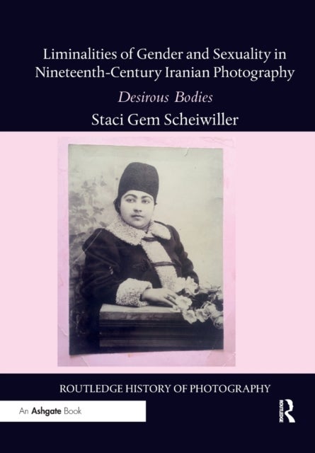 Liminalities of Gender and Sexuality in Nineteenth-Century Iranian Photography - Desirous Bodies