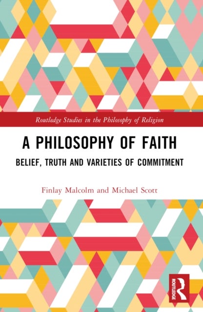 A Philosophy of Faith - Belief, Truth and Varieties of Commitment