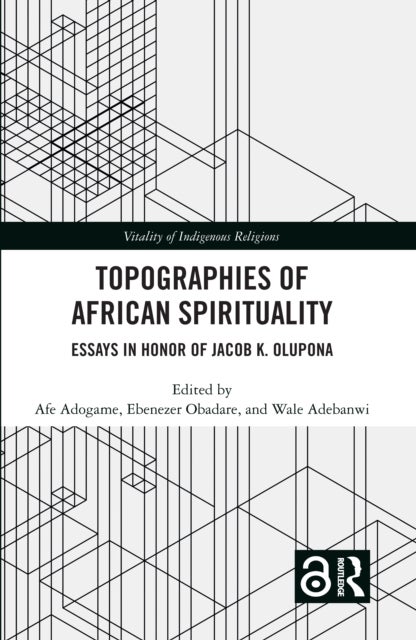 Topographies of African Spirituality - Essays in Honor of Jacob K. Olupona