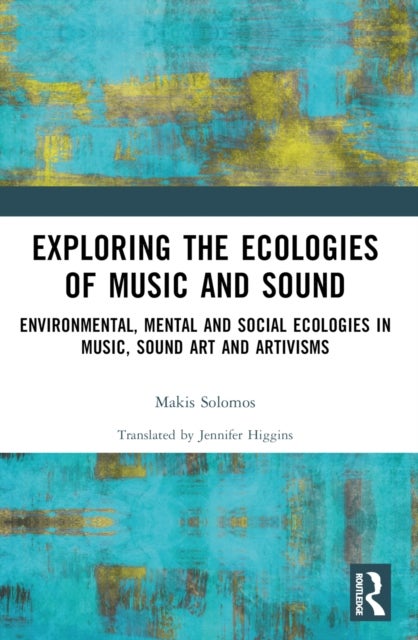 Exploring the Ecologies of Music and Sound - Environmental, Mental and Social Ecologies in Music, Sound Art and Artivisms