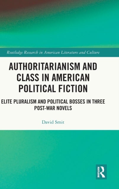 Authoritarianism and Class in American Political Fiction - Elite Pluralism and Political Bosses in Three Post-War Novels