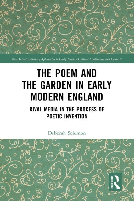 The Poem and the Garden in Early Modern England - Rival Media in the Process of Poetic Invention
