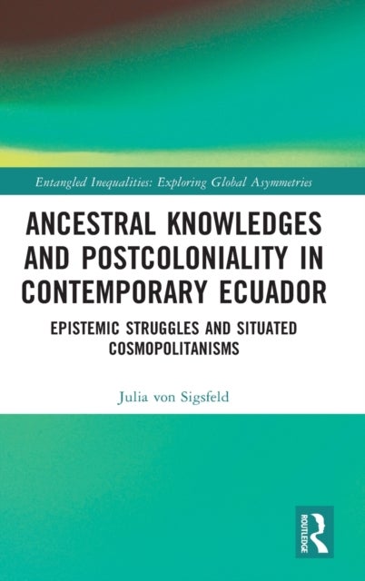 Ancestral Knowledges and Postcoloniality in Contemporary Ecuador - Epistemic Struggles and Situated Cosmopolitanisms
