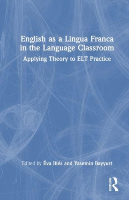 English as a Lingua Franca in the Language Classroom - Applying Theory to ELT Practice
