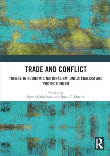 Trade and Conflict - Trends in Economic Nationalism, Unilateralism and Protectionism