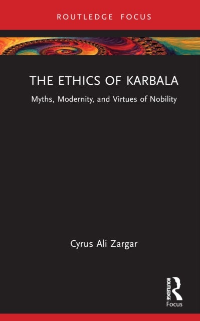The Ethics of Karbala - Myths, Modernity, and Virtues of Nobility