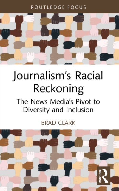 Journalism¿s Racial Reckoning - The News Media’s Pivot to Diversity and Inclusion
