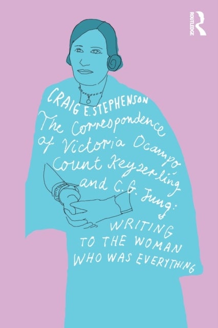 The Correspondence of Victoria Ocampo, Count Keyserling and C. G. Jung - Writing to the Woman Who Was Everything