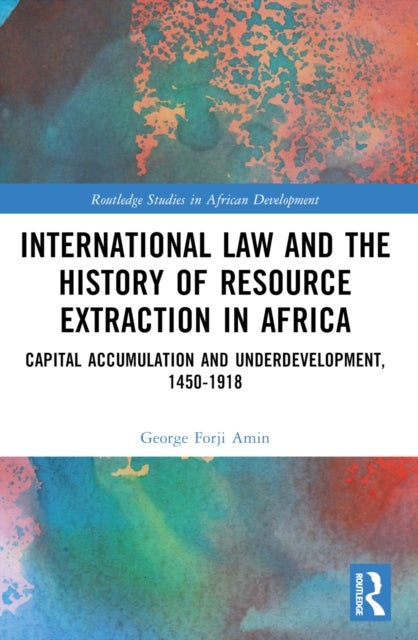 International Law and the History of Resource Extraction in Africa - Capital Accumulation and Underdevelopment, 1450-1918