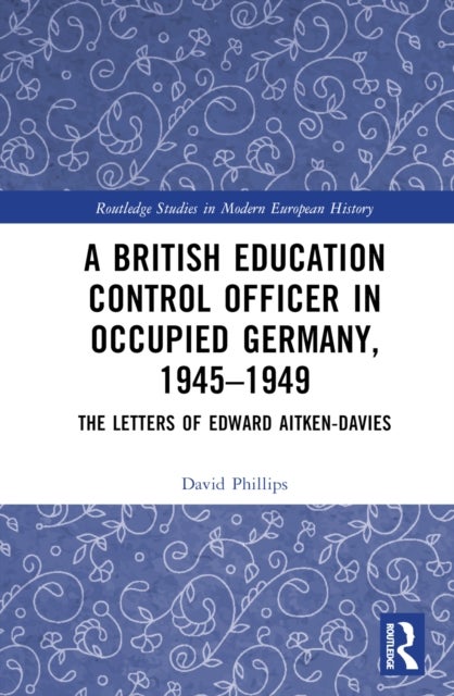 A British Education Control Officer in Occupied Germany, 1945¿1949 - The Letters of Edward Aitken-Davies
