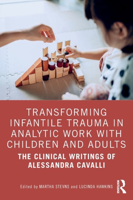 Transforming Infantile Trauma in Analytic Work with Children and Adults - The Clinical Writings of Alessandra Cavalli