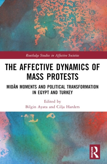 The Affective Dynamics of Mass Protests - Midan Moments and Political Transformation in Egypt and Turkey