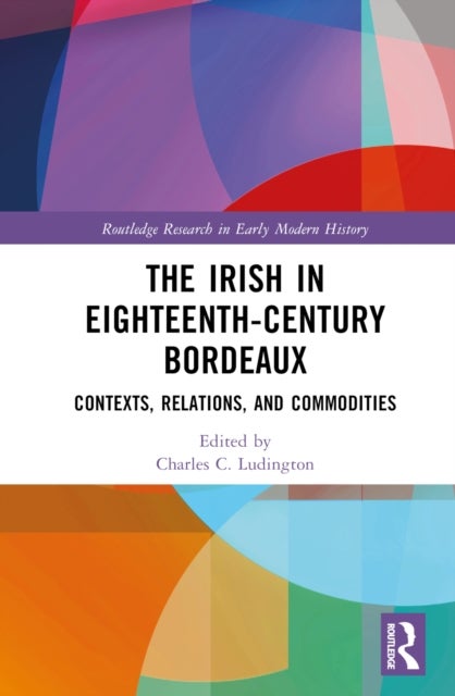 The Irish in Eighteenth-Century Bordeaux - Contexts, Relations, and Commodities