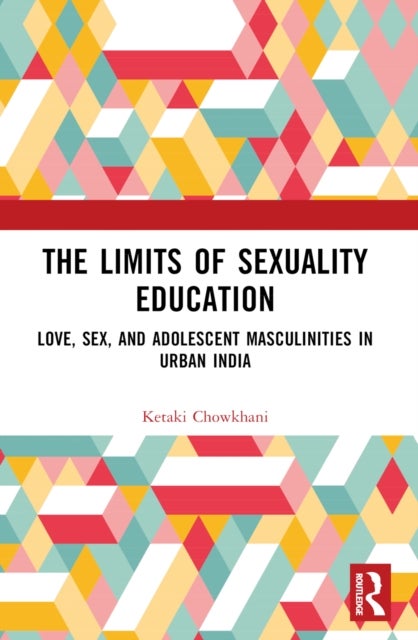 The Limits of Sexuality Education - Love, Sex, and Adolescent Masculinities in Urban India