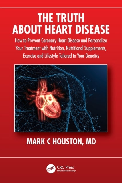 The Truth About Heart Disease - How to Prevent Coronary Heart Disease and Personalize Your Treatment with Nutrition, Nutritional Supplements, Exercise and Lifestyle Tailored to Your Genetics