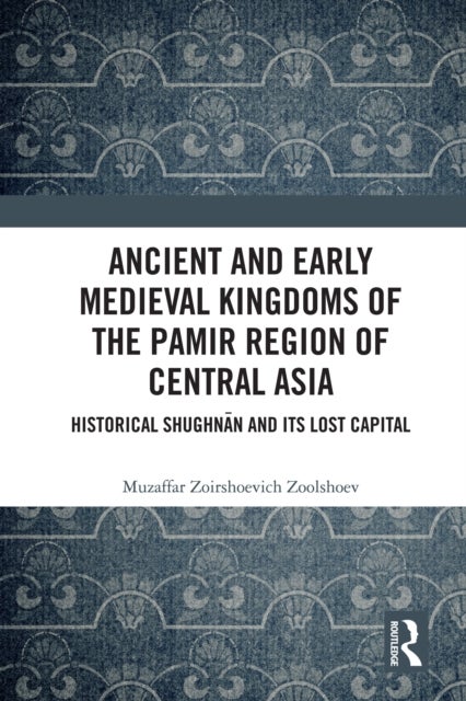 Ancient and Early Medieval Kingdoms of the Pamir Region of Central Asia - Historical Shughnan and its Lost Capital