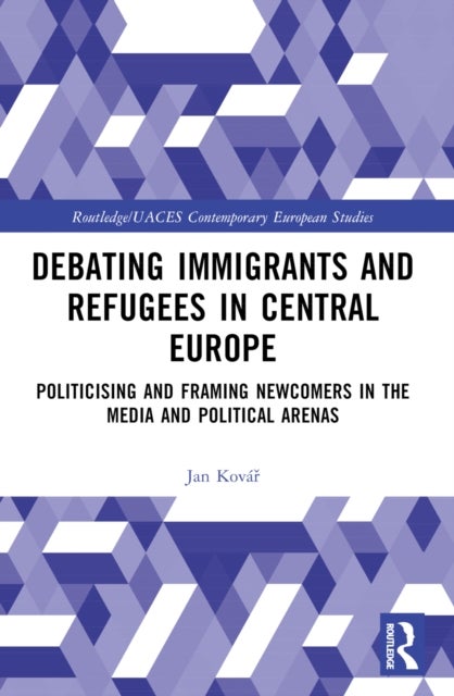 Debating Immigrants and Refugees in Central Europe - Politicising and Framing Newcomers in the Media and Political Arenas