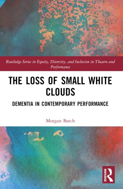 The Loss of Small White Clouds - Dementia in Contemporary Performance
