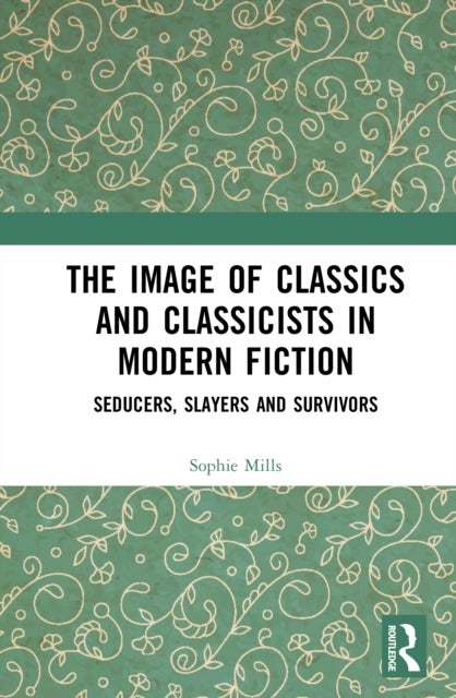 The Image of Classics and Classicists in Modern Fiction - Seducers, Slayers and Survivors