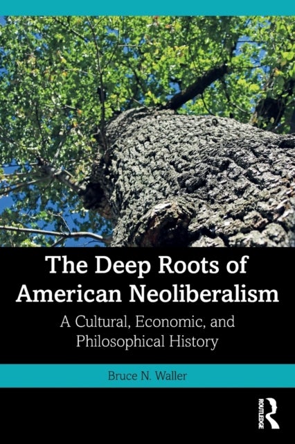 The Deep Roots of American Neoliberalism - A Cultural, Economic, and Philosophical History
