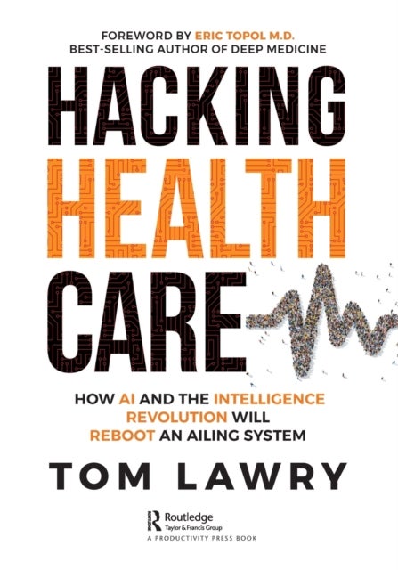 Hacking Healthcare - How AI and the Intelligence Revolution Will Reboot an Ailing System