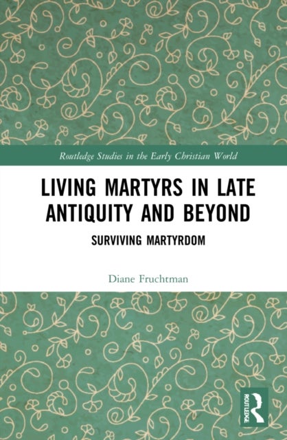 Living Martyrs in Late Antiquity and Beyond - Surviving Martyrdom