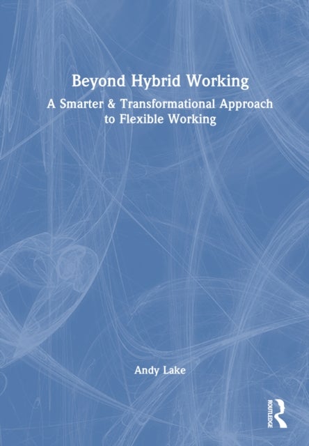 Beyond Hybrid Working - A Smarter & Transformational Approach to Flexible Working