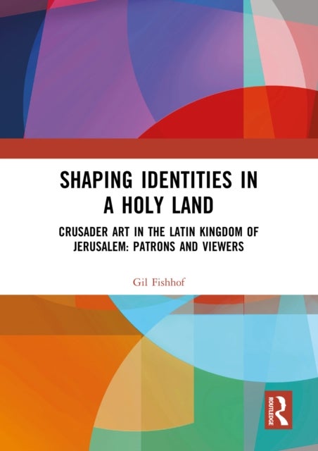 Shaping Identities in a Holy Land - Crusader Art in the Latin Kingdom of Jerusalem: Patrons and Viewers