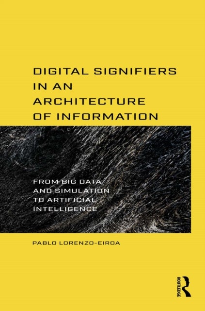 Digital Signifiers in an Architecture of Information - From Big Data and Simulation to Artificial Intelligence
