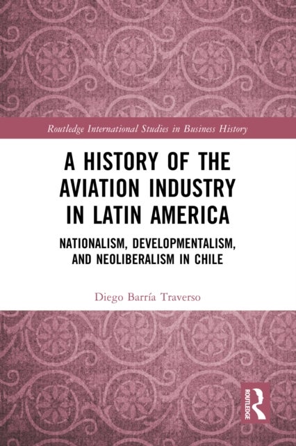 A History of the Aviation Industry in Latin America - Nationalism, Developmentalism and Neoliberalism in Chile