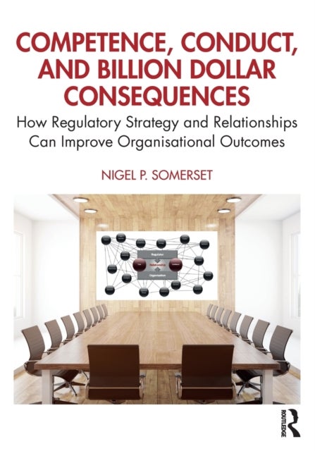 Competence, Conduct, and Billion Dollar Consequences - How Regulatory Strategy and Relationships Can Improve Organisational Outcomes