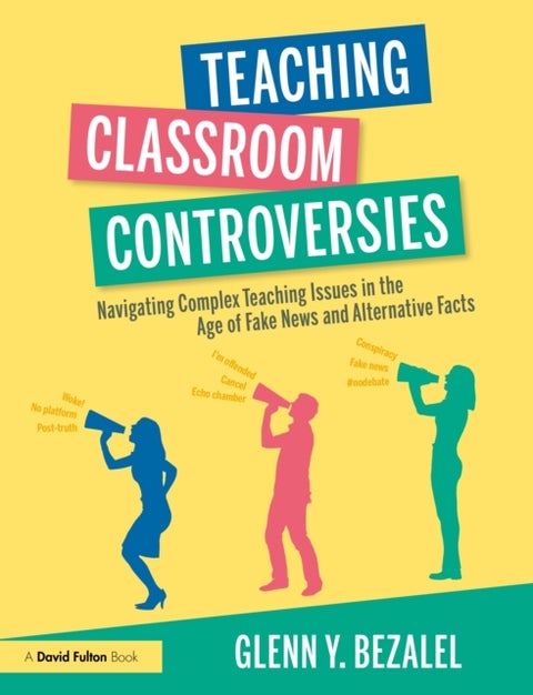 Teaching Classroom Controversies - Navigating Complex Teaching Issues in the Age of Fake News and Alternative Facts