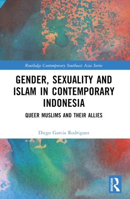Gender, Sexuality and Islam in Contemporary Indonesia - Queer Muslims and their Allies