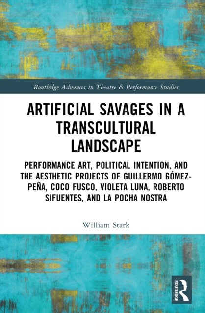 Artificial Savages in a Transcultural Landscape - Performance Art, Political Intention, and the Aesthetic Projects of Guillermo Gomez-Pena, Coco Fusco, Violeta Luna, Roberto Sifuentes, and La Pocha Nostra