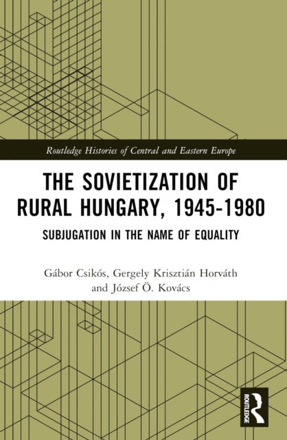 The Sovietization of Rural Hungary, 1945-1980 - Subjugation in the Name of Equality