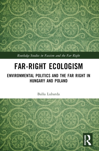 Far-Right Ecologism - Environmental Politics and the Far Right in Hungary and Poland