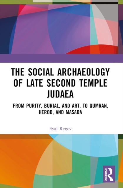 The Social Archaeology of Late Second Temple Judaea - From Purity, Burial, and Art, to Qumran, Herod, and Masada