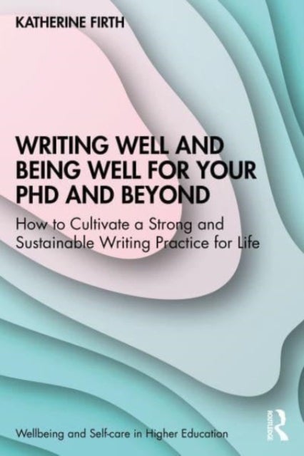Writing Well and Being Well for Your PhD and Beyond - How to Cultivate a Strong and Sustainable Writing Practice for Life