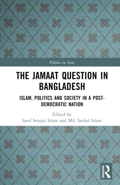 The Jamaat Question in Bangladesh - Islam, Politics and Society in a Post-Democratic Nation