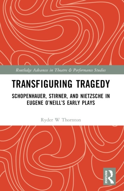 Transfiguring Tragedy - Schopenhauer, Stirner, and Nietzsche in Eugene O’Neill’s Early Plays